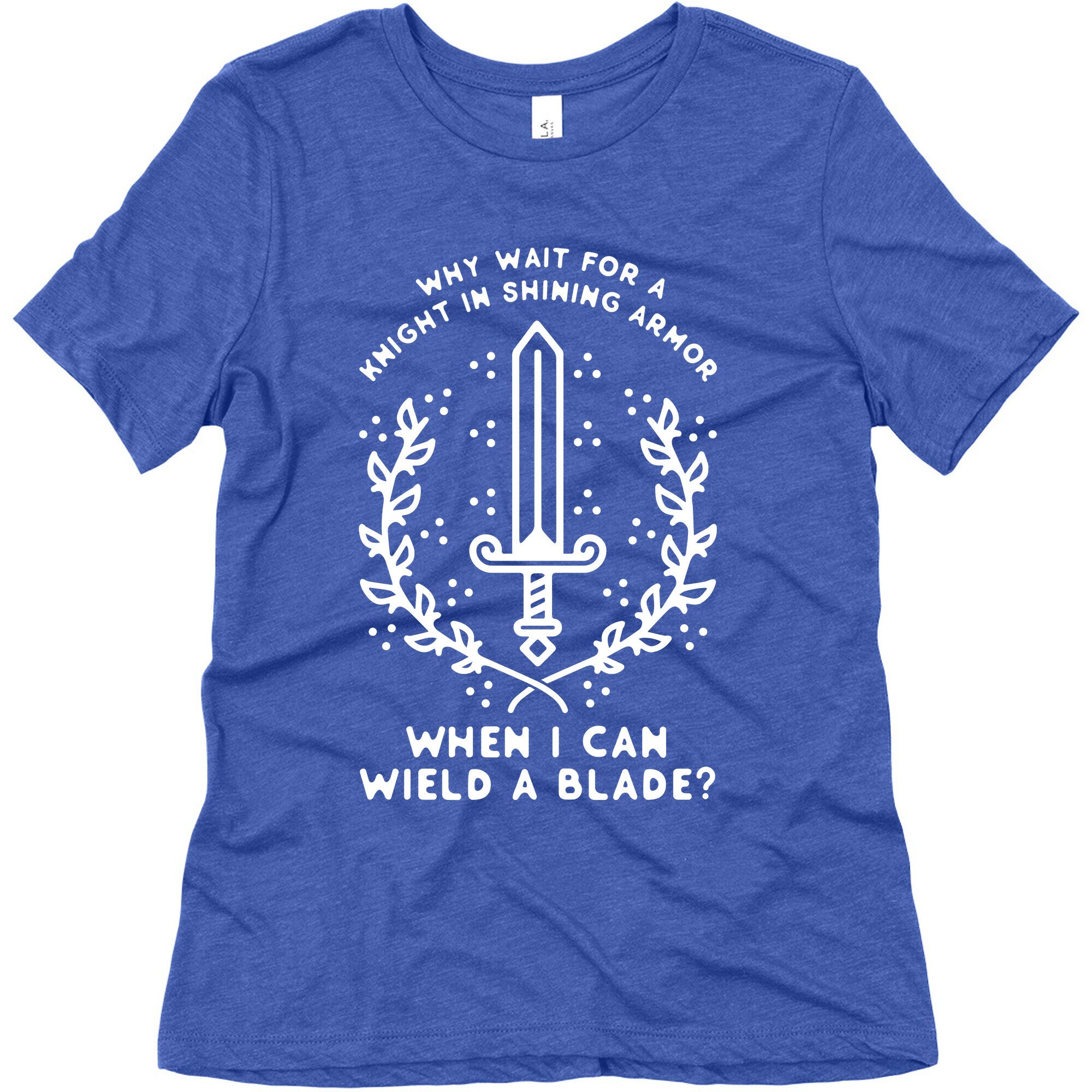 Why Wait for a Knight in Shining Armor When I Can Wield a 
Blade? Women's Triblend Tee